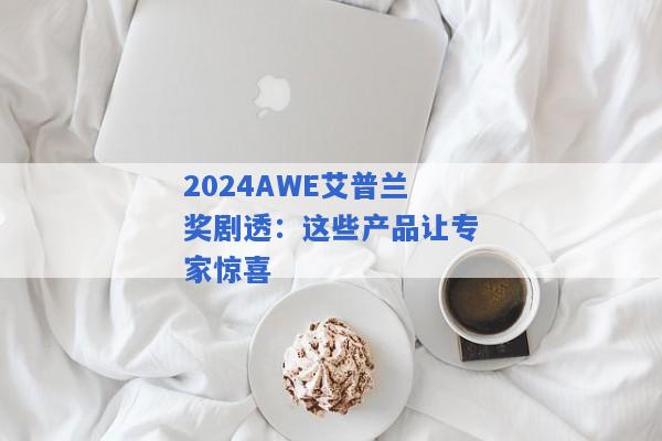 2024AWE艾普兰奖剧透：这些产品让专家惊喜