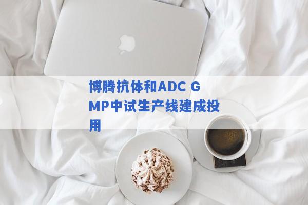 博腾抗体和ADC GMP中试生产线建成投用