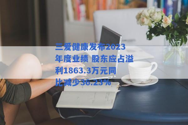 三爱健康发布2023年度业绩 股东应占溢利1863.3万元同比减少36.23%