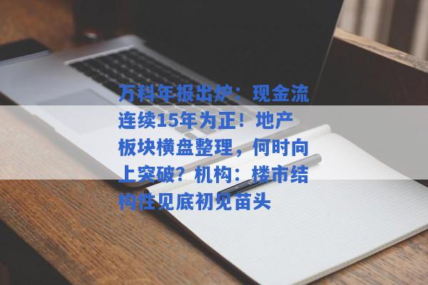 万科年报出炉：现金流连续15年为正！地产板块横盘整理，何时向上突破？机构：楼市结构性见底初见苗头