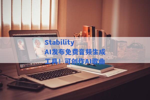 Stability AI发布免费音频生成工具！可创作AI歌曲