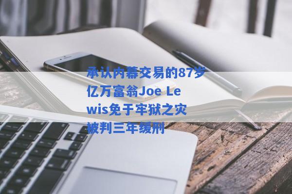 承认内幕交易的87岁亿万富翁Joe Lewis免于牢狱之灾 被判三年缓刑