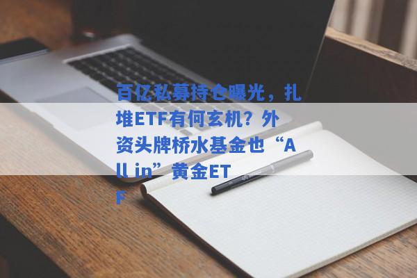 百亿私募持仓曝光，扎堆ETF有何玄机？外资头牌桥水基金也“All in”黄金ETF